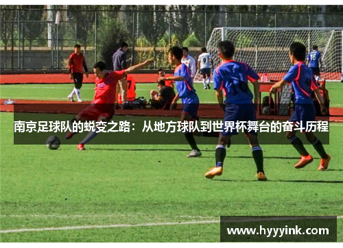 南京足球队的蜕变之路：从地方球队到世界杯舞台的奋斗历程