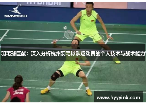 羽毛球巨献：深入分析杭州羽毛球队运动员的个人技术与战术能力