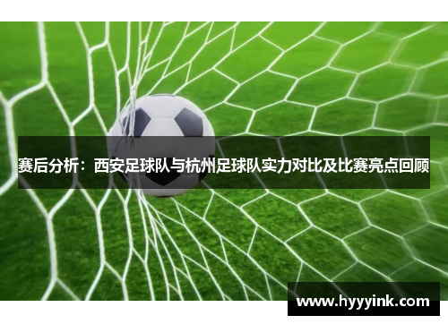 赛后分析：西安足球队与杭州足球队实力对比及比赛亮点回顾