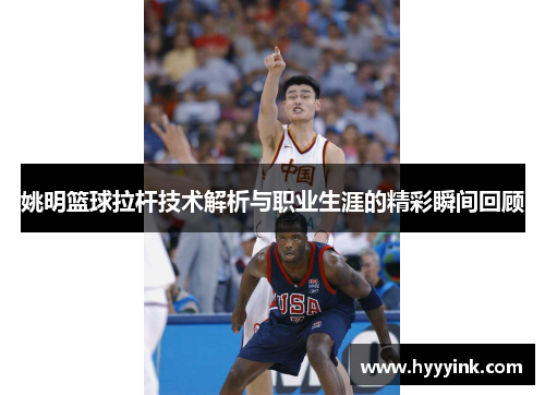 姚明篮球拉杆技术解析与职业生涯的精彩瞬间回顾