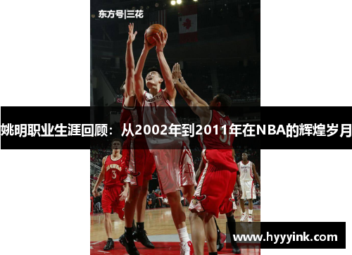 姚明职业生涯回顾：从2002年到2011年在NBA的辉煌岁月