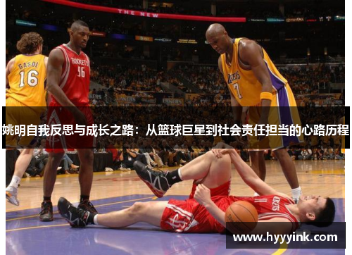 姚明自我反思与成长之路：从篮球巨星到社会责任担当的心路历程