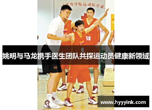 姚明与马龙携手医生团队共探运动员健康新领域