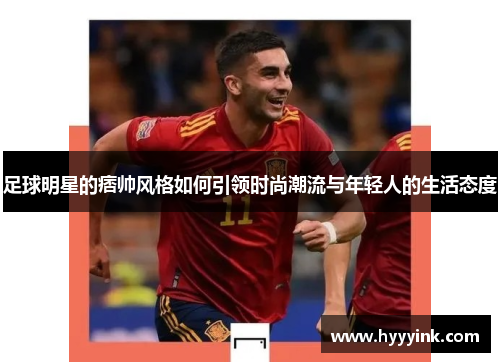 足球明星的痞帅风格如何引领时尚潮流与年轻人的生活态度