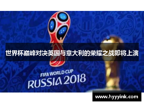 世界杯巅峰对决英国与意大利的荣耀之战即将上演