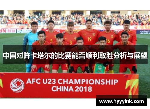 中国对阵卡塔尔的比赛能否顺利取胜分析与展望