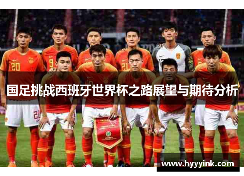 国足挑战西班牙世界杯之路展望与期待分析