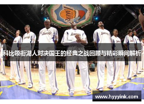 科比领衔湖人对决国王的经典之战回顾与精彩瞬间解析