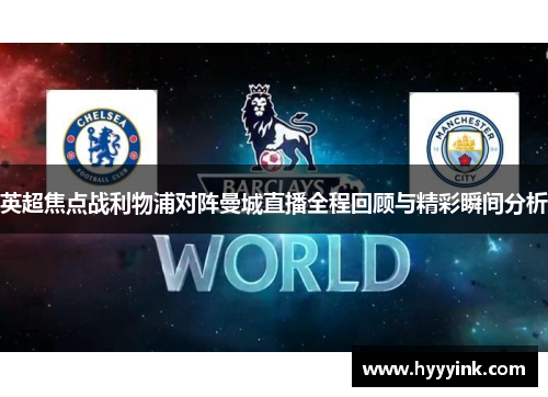 英超焦点战利物浦对阵曼城直播全程回顾与精彩瞬间分析