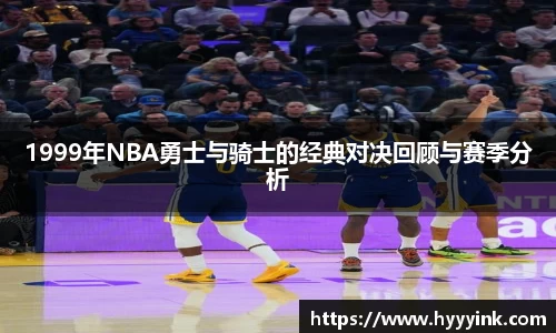1999年NBA勇士与骑士的经典对决回顾与赛季分析