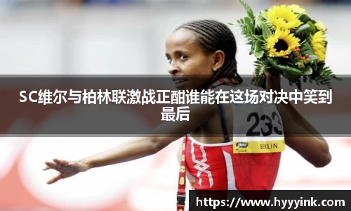 SC维尔与柏林联激战正酣谁能在这场对决中笑到最后